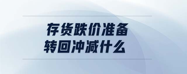 存貨跌價準備轉回沖減什么 存貨跌價準備轉回沖減什么