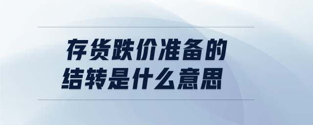 存貨跌價準備的結轉是什么意思