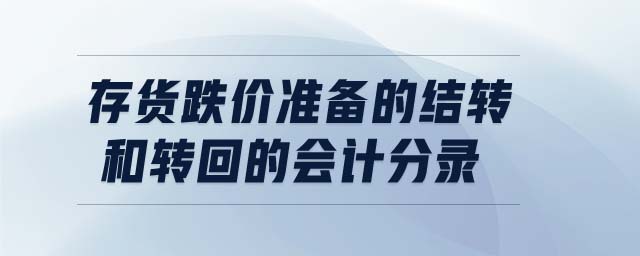 存貨跌價準備的結轉和轉回的會計分錄 存貨跌價準備的結轉和轉回的會計分錄