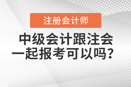 中級會計跟注會一起報考可以嗎？