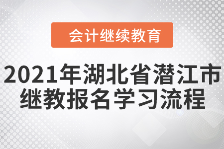 2021年湖北省潛江市會計繼續(xù)教育報名學(xué)習(xí)流程！