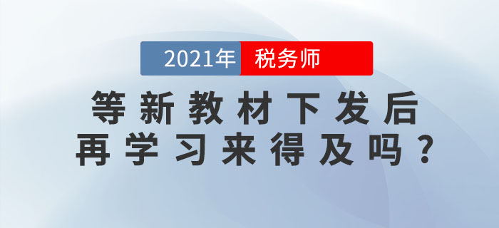 備考稅務師考試，等新教材下發后再學習來得及嗎？
