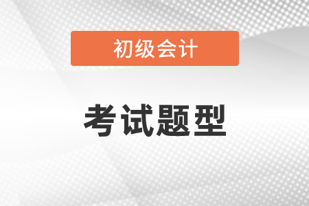初級(jí)會(huì)計(jì)考試題型都有什么？