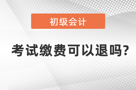 初級會計考試繳費可以退嗎?