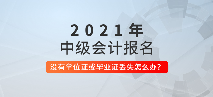 中級會計考試報名沒有學位證書或者學歷證書丟失怎么辦？