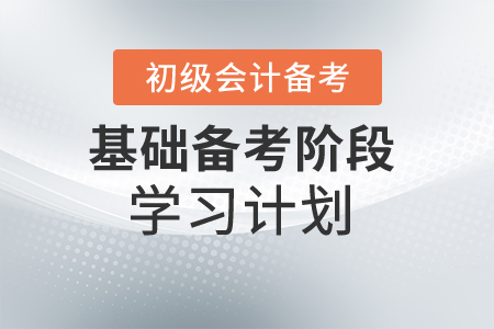 備考初級(jí)會(huì)計(jì)計(jì)劃【基礎(chǔ)階段】