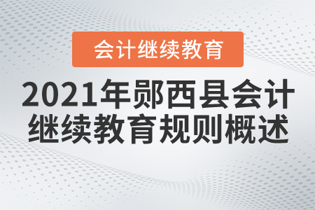 2021年湖北省鄖西縣會計繼續教育規則概述