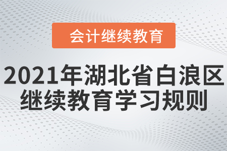 2021年湖北省白浪區(qū)會(huì)計(jì)繼續(xù)教育學(xué)習(xí)規(guī)則