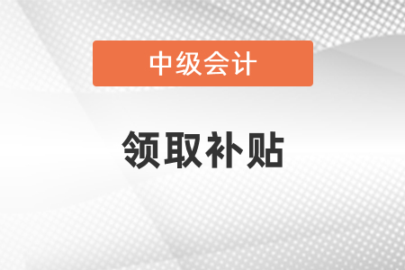 你知道中級會計可以領取的補貼嗎？