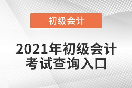 2021年初級會計考試查詢?nèi)肟? alt=