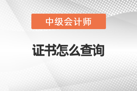 2021年中級會計師證書怎么查詢
