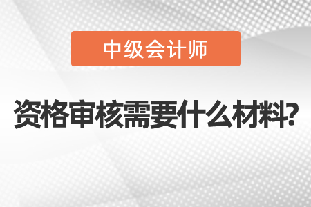 深圳中級會(huì)計(jì)資格審核需要什么材料?