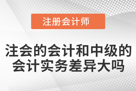 注會的會計和中級的會計實務(wù)差異大嗎