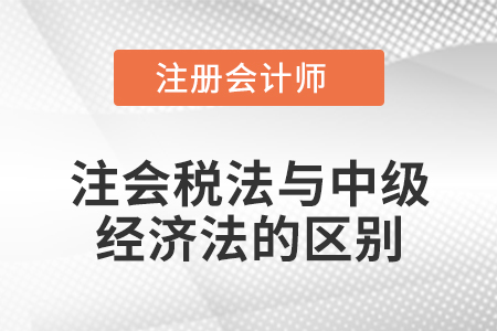 注會稅法與中級經濟法的區別