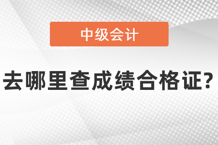 去哪里查中級會計成績合格證?