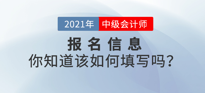2021年中級會計(jì)師報(bào)名信息表該如何填寫？