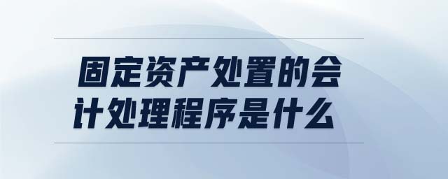 固定資產處置的會計處理程序是什么