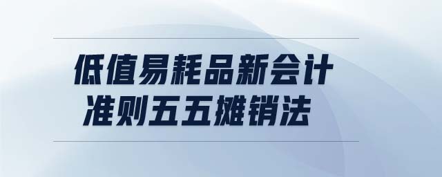 低值易耗品新會計準則五五攤銷法