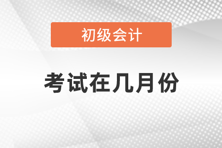 2021年初級會計職稱考試在幾月份