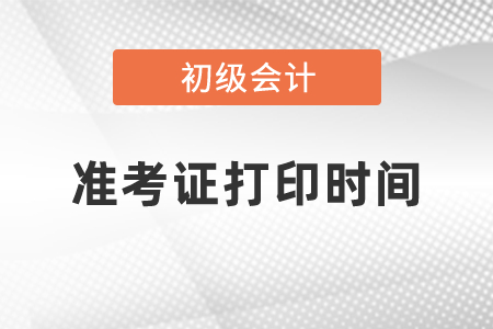 2021年初級會計師考試準考證打印時間是幾月份