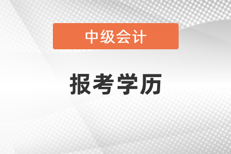 2021廣東中級會計報考學歷要求