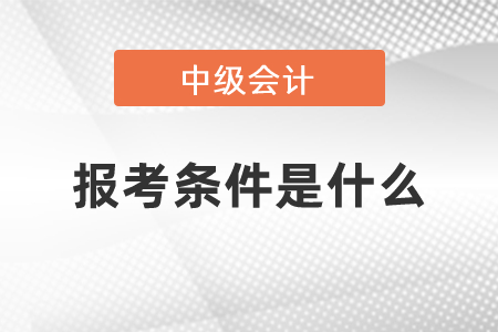 中級會計報考條件是什么?