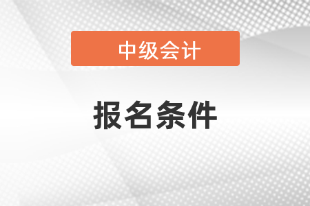 2021年中級會計報名條件公布了