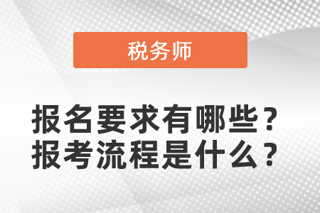 稅務(wù)師考試報(bào)名要求有哪些?報(bào)考流程是什么