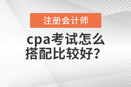 cpa考試怎么搭配比較好？
