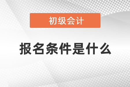 初級會計報名條件是什么