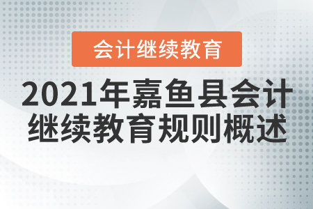 2021年湖北省嘉魚縣會計(jì)繼續(xù)教育規(guī)則概述