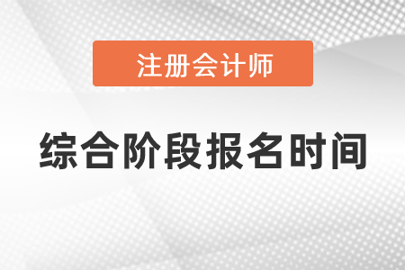 2021年度注會(huì)綜合階段報(bào)名時(shí)間公布了嗎