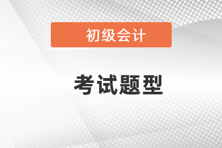 2021初級會計師考試題型和題量如何