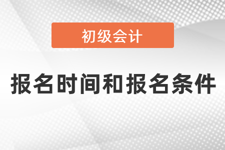 2021年度會計初級報名時間和報名條件