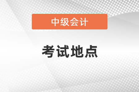 2021年會計中級會計考試地點選擇