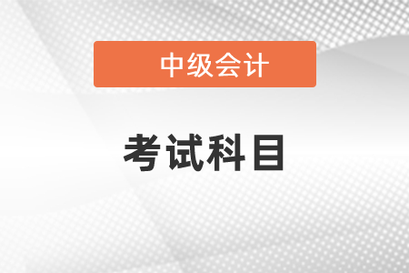 2021年大連中級會計考試科目你知道嗎？