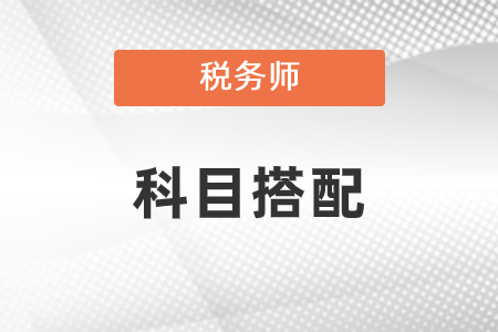 2021年稅務師科目搭配有什么建議？