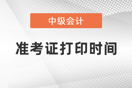 2021中級會計職稱考試準考證什么時候打印？