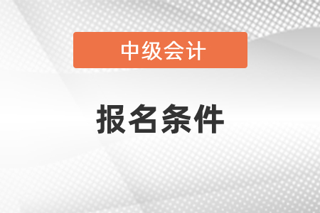 你知道中級會計報名條件嗎