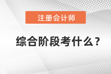 2021年注冊會計師綜合階段考試科目考什么？