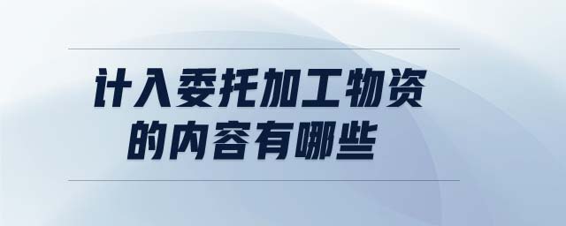 計入委托加工物資的內(nèi)容有哪些