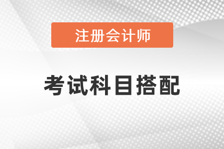 2021年注冊會計師考試科目搭配