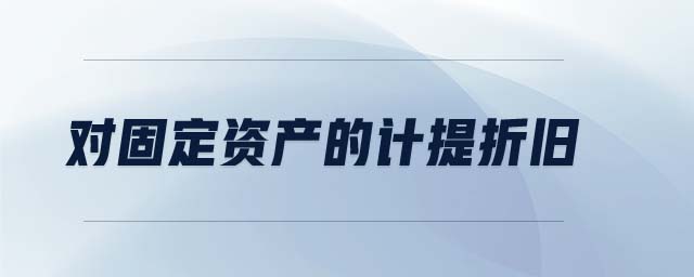 對固定資產(chǎn)的計提折舊