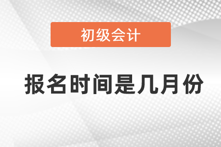 2021年初級會計師報名時間是幾月份