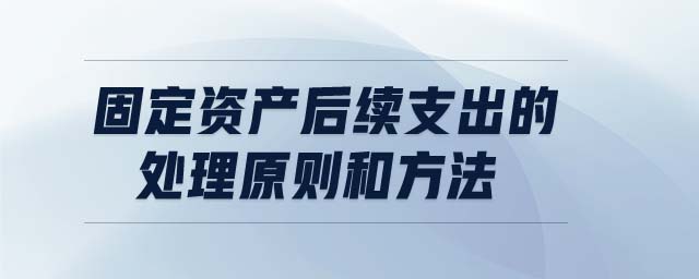 固定資產后續支出的處理原則和方法