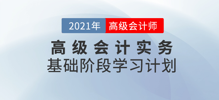 速看！2021年高級會計實務(wù)基礎(chǔ)階段學(xué)習(xí)計劃來襲