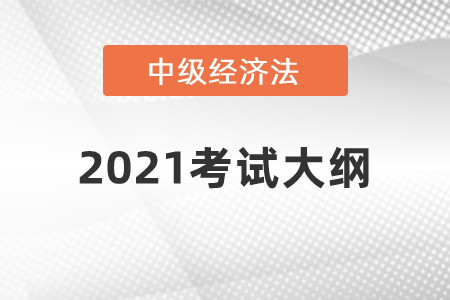 2021年中級會(huì)計(jì)師《經(jīng)濟(jì)法》科目考試大綱