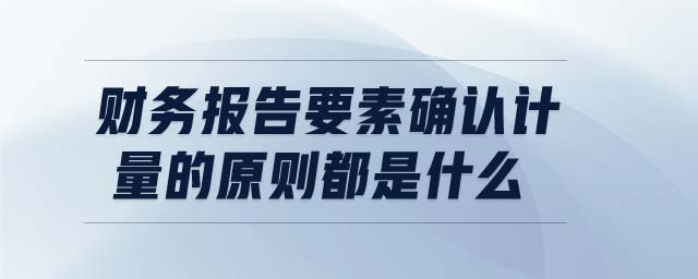財務報告要素確認計量的原則都是什么