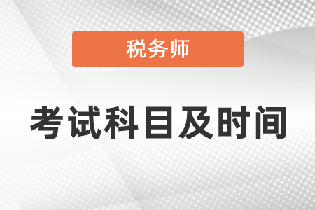 2021年稅務(wù)師考試科目及時(shí)間安排