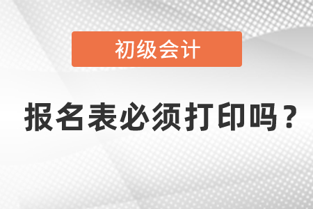 初級會計報名表必須打印嗎？